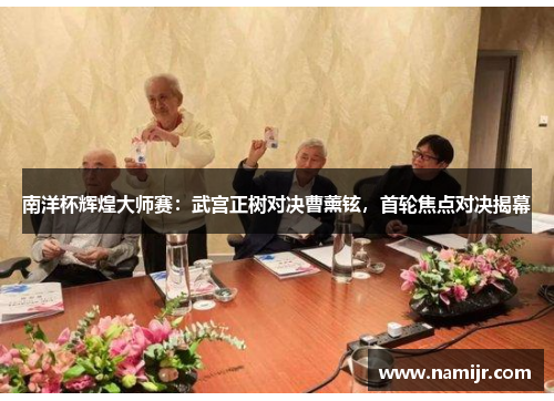 南洋杯辉煌大师赛：武宫正树对决曹薰铉，首轮焦点对决揭幕