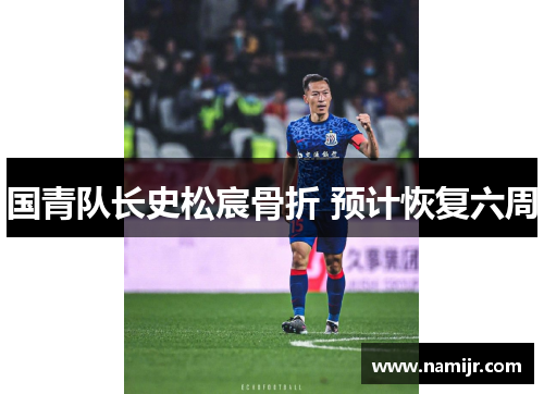 国青队长史松宸骨折 预计恢复六周 国青队长史松宸骨折 预计恢复六周