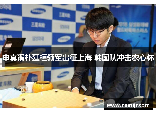 申真谞朴廷桓领军出征上海 韩国队冲击农心杯 申真谞朴廷桓领军出征上海 韩国队冲击农心杯