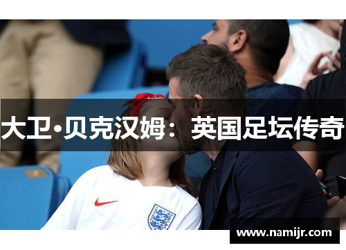 大卫·贝克汉姆：英国足坛传奇