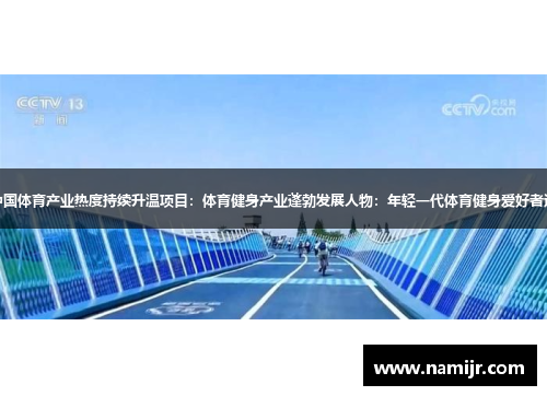 主题:中国体育产业热度持续升温项目:体育健身产业蓬勃发展人物:年轻一代体育健身爱好者逐渐增多 主题:中国体育产业热度持续升温项目:体育健身产业蓬勃发展人物:年轻一代体育健身爱好者逐渐增多