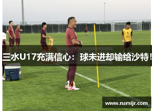 三水U17充满信心：球未进却输给沙特！